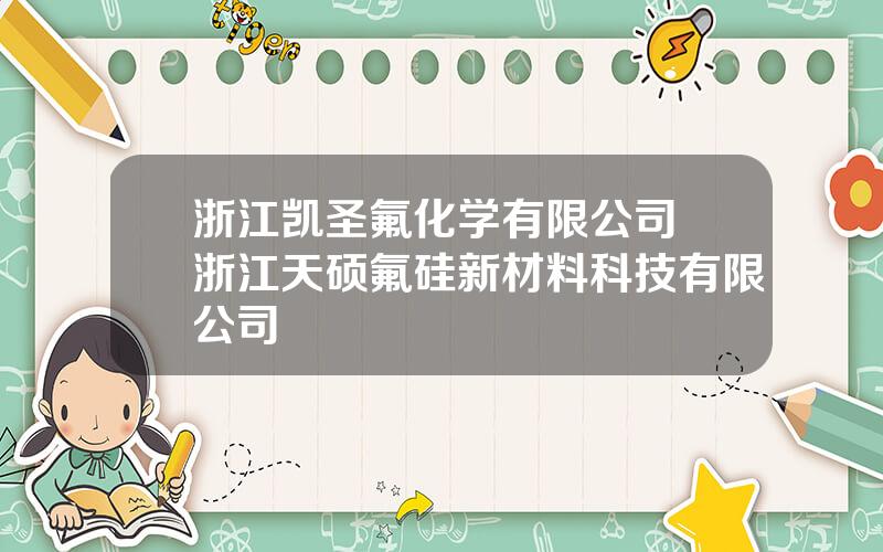 浙江凯圣氟化学有限公司 浙江天硕氟硅新材料科技有限公司